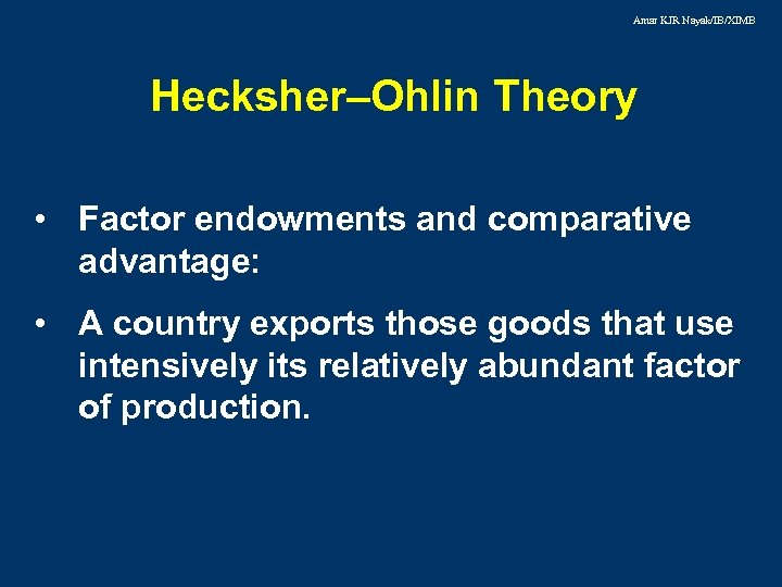 Amar KJR Nayak/IB/XIMB Hecksher–Ohlin Theory • Factor endowments and comparative advantage: • A country