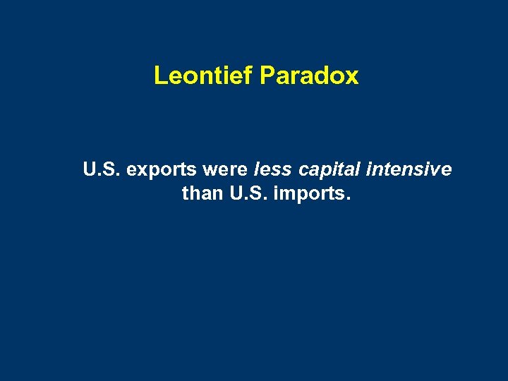 Leontief Paradox U. S. exports were less capital intensive than U. S. imports. 