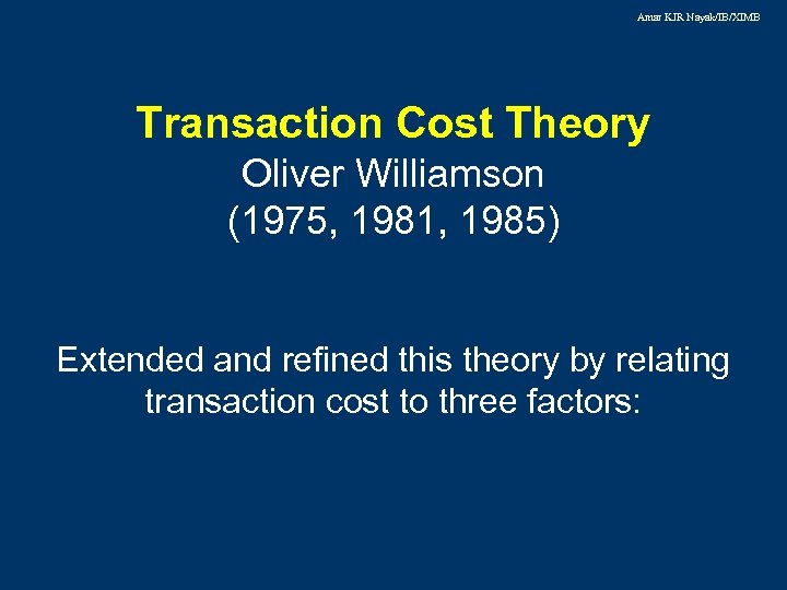 Amar KJR Nayak/IB/XIMB Transaction Cost Theory Oliver Williamson (1975, 1981, 1985) Extended and refined