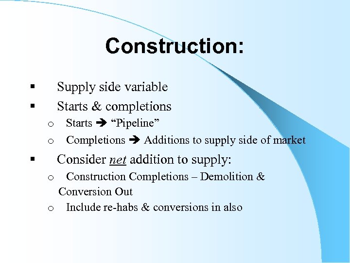 Construction: § Supply side variable § Starts & completions o Starts “Pipeline” o Completions