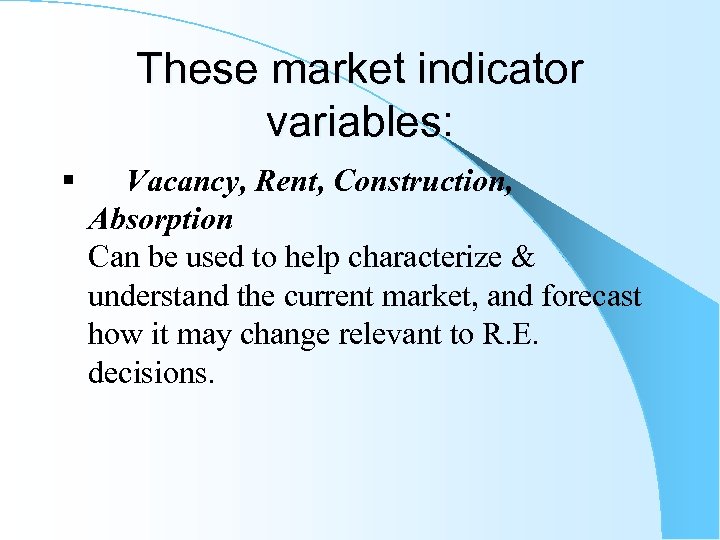 These market indicator variables: § Vacancy, Rent, Construction, Absorption Can be used to help