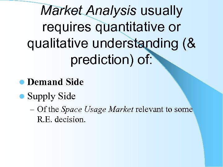 Market Analysis usually requires quantitative or qualitative understanding (& prediction) of: l Demand Side