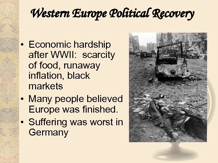 Western Europe Political Recovery • Economic hardship after WWII: scarcity of food, runaway inflation,