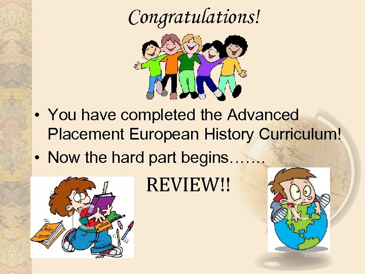 Congratulations! • You have completed the Advanced Placement European History Curriculum! • Now the