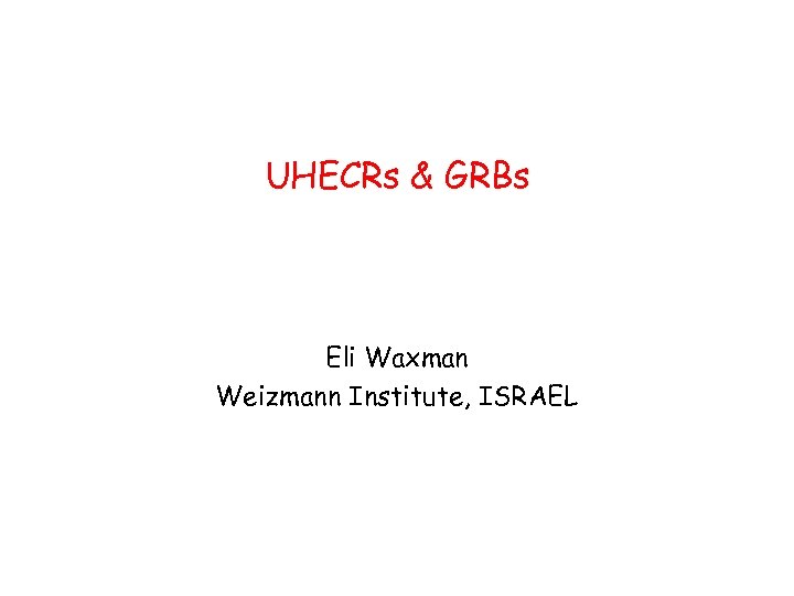 UHECRs & GRBs Eli Waxman Weizmann Institute, ISRAEL 