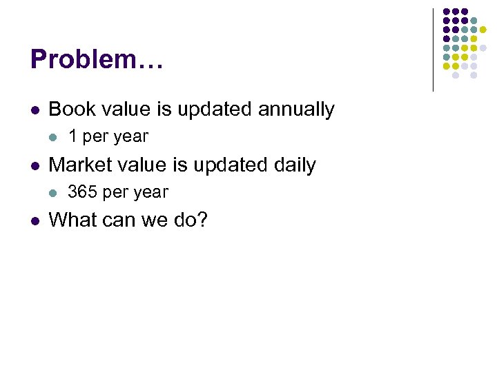 Problem… l Book value is updated annually l l Market value is updated daily