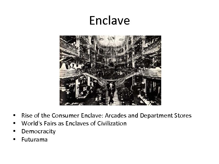 Enclave • • Rise of the Consumer Enclave: Arcades and Department Stores World's Fairs