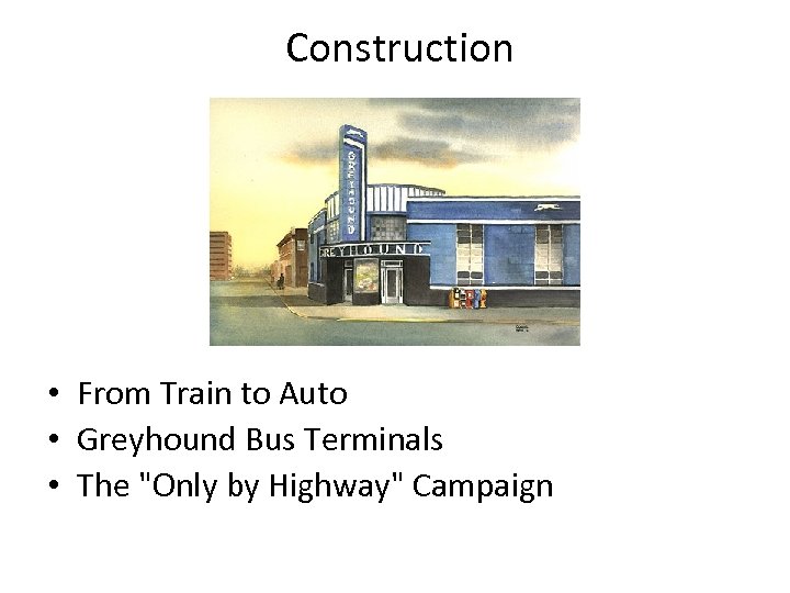 Construction • From Train to Auto • Greyhound Bus Terminals • The "Only by