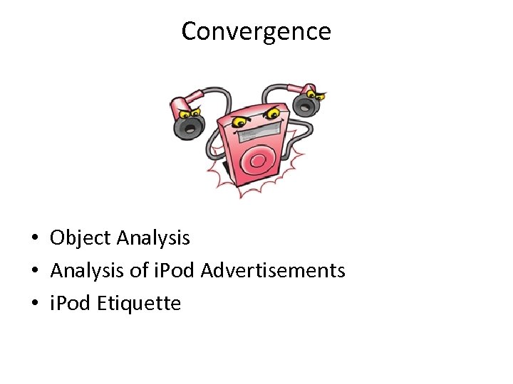 Convergence • Object Analysis • Analysis of i. Pod Advertisements • i. Pod Etiquette