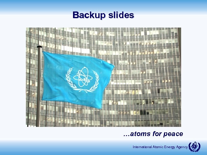 Backup slides …atoms for peace International Atomic Energy Agency 