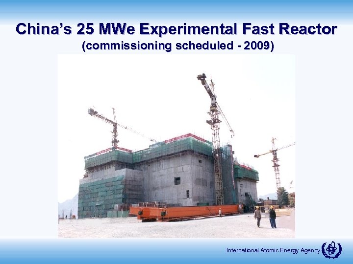 China’s 25 MWe Experimental Fast Reactor (commissioning scheduled - 2009) International Atomic Energy Agency