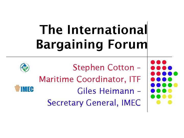 The International Bargaining Forum Stephen Cotton – Maritime Coordinator, ITF Giles Heimann – Secretary