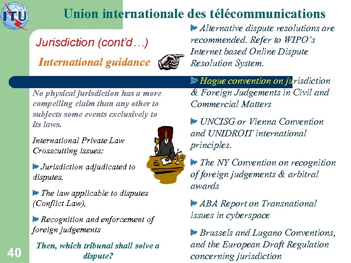 Union internationale des télécommunications Jurisdiction (cont’d…) International guidance No physical jurisdiction has a more