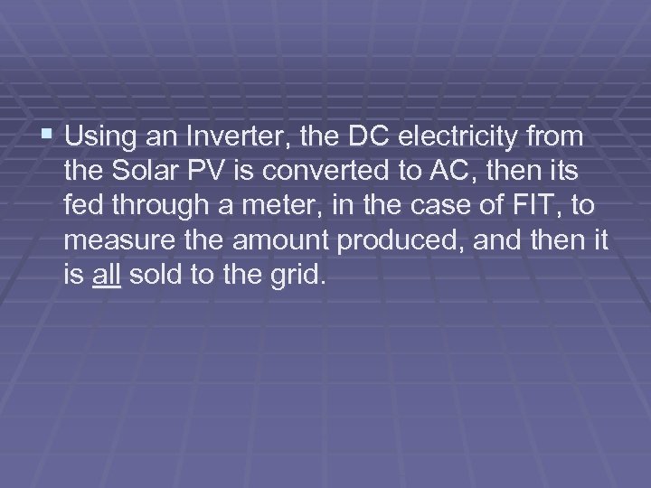 § Using an Inverter, the DC electricity from the Solar PV is converted to