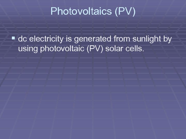 Photovoltaics (PV) § dc electricity is generated from sunlight by using photovoltaic (PV) solar