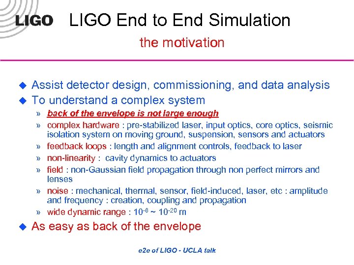 LIGO End to End Simulation the motivation u u Assist detector design, commissioning, and