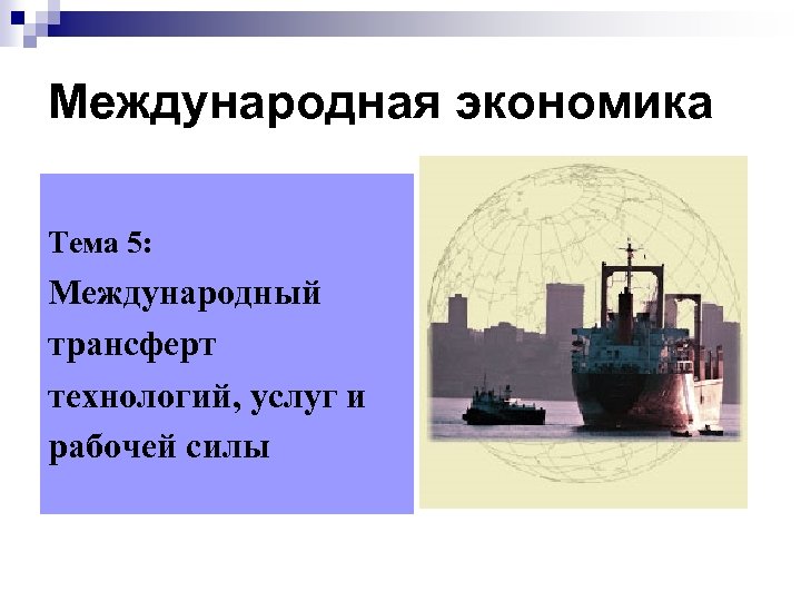 Международная экономика Тема 5: Международный трансферт технологий, услуг и рабочей силы 