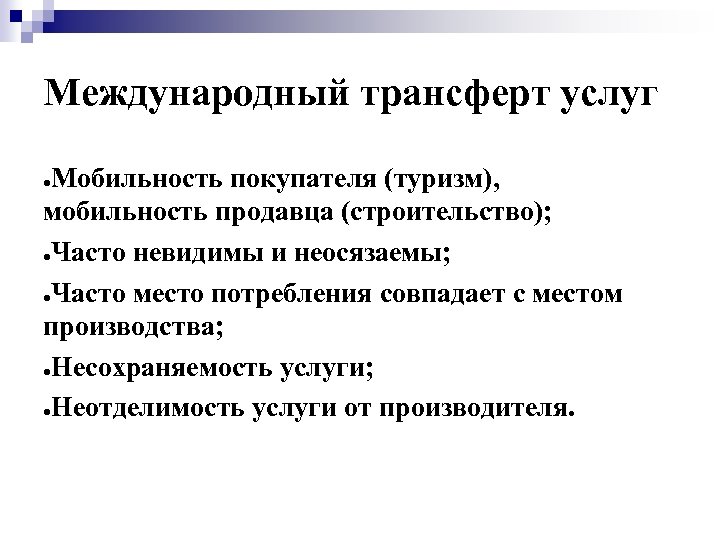 Международный трансферт услуг Мобильность покупателя (туризм), мобильность продавца (строительство); ●Часто невидимы и неосязаемы; ●Часто