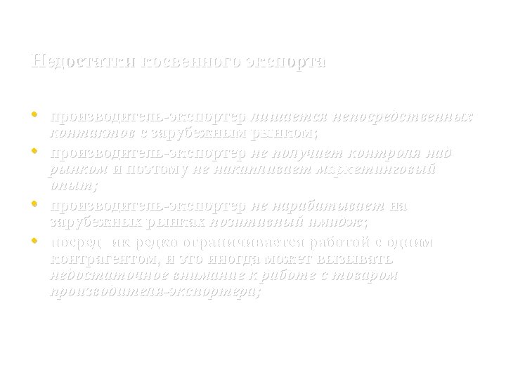 Недостатки косвенного экспорта • производитель экспортер лишается непосредственных • • • контактов с зарубежным