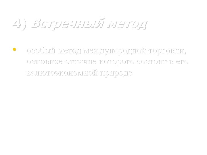 4) Встречный метод • особый метод международной торговли, основное отличие которого состоит в его