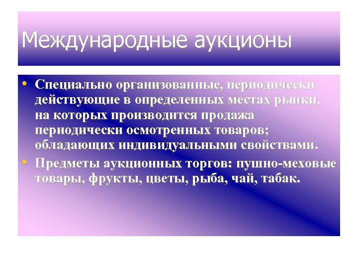 Международные аукционы • Специально организованные, периодически • действующие в определенных местах рынки, на которых