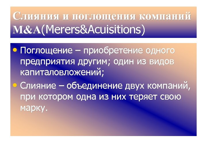 Слияния и поглощения компаний М&A(Merers&Acuisitions) • Поглощение – приобретение одного предприятия другим; один из