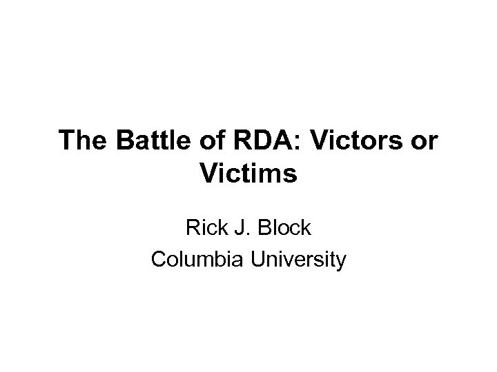 The Battle of RDA: Victors or Victims Rick J. Block Columbia University 