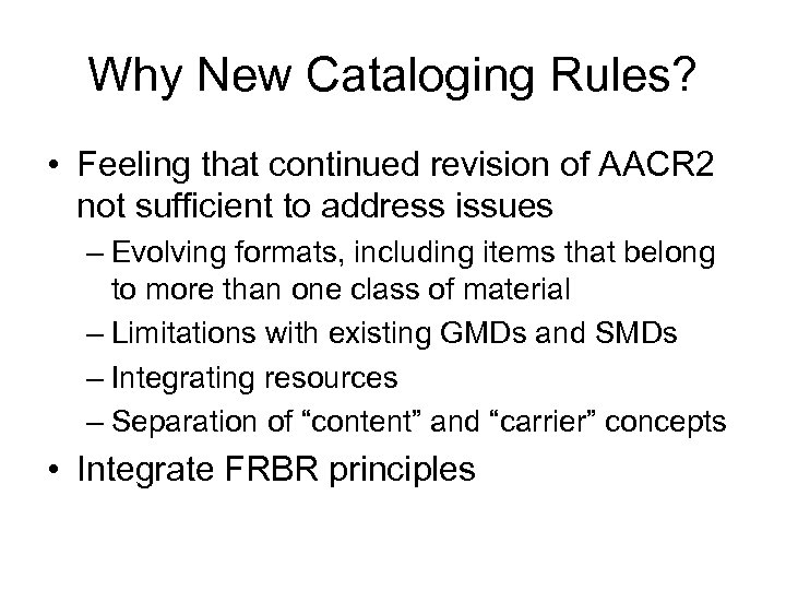Why New Cataloging Rules? • Feeling that continued revision of AACR 2 not sufficient