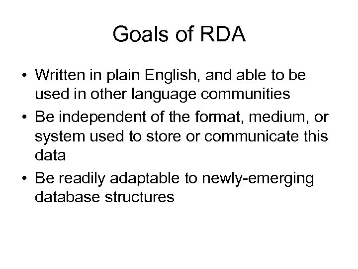 Goals of RDA • Written in plain English, and able to be used in