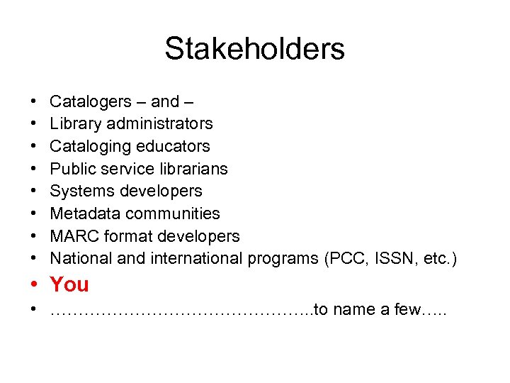 Stakeholders • • Catalogers – and – Library administrators Cataloging educators Public service librarians