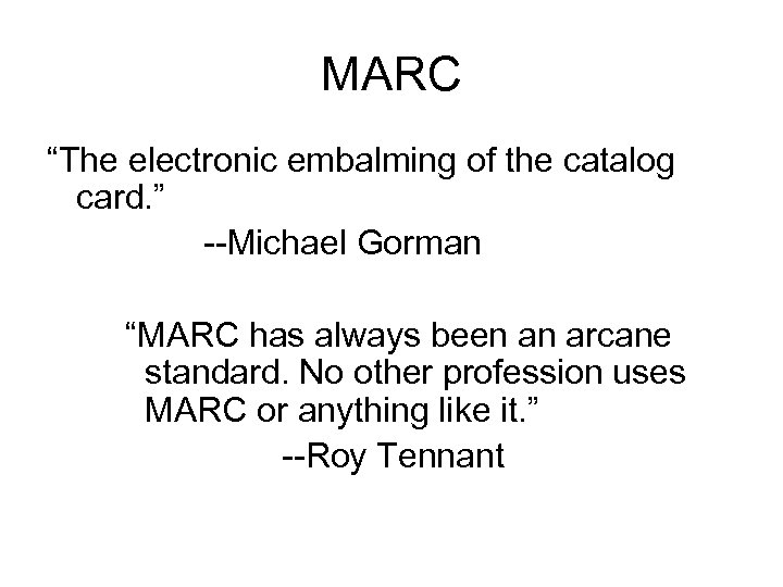 MARC “The electronic embalming of the catalog card. ” --Michael Gorman “MARC has always