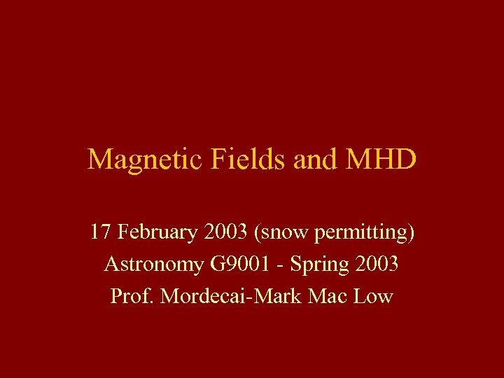 Magnetic Fields and MHD 17 February 2003 (snow permitting) Astronomy G 9001 - Spring