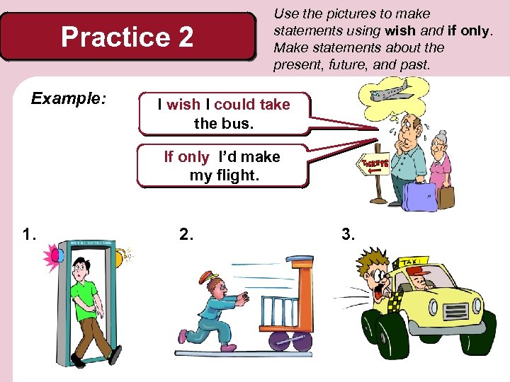 Practice 2 Example: Use the pictures to make statements using wish and if only.