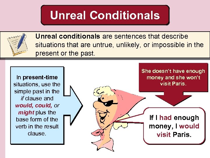 Unreal Conditionals Unreal conditionals are sentences that describe situations that are untrue, unlikely, or