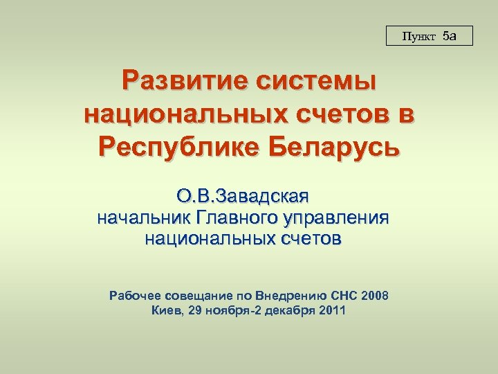 Пункт 5 a Развитие системы национальных счетов в Республике Беларусь О. В. Завадская начальник