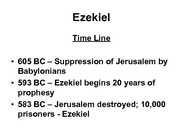 Ezekiel Time Line • 605 BC – Suppression of Jerusalem by Babylonians • 593