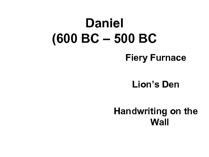 Daniel (600 BC – 500 BC Fiery Furnace Lion’s Den Handwriting on the Wall