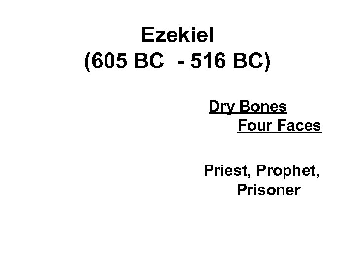 Ezekiel (605 BC - 516 BC) Dry Bones Four Faces Priest, Prophet, Prisoner 