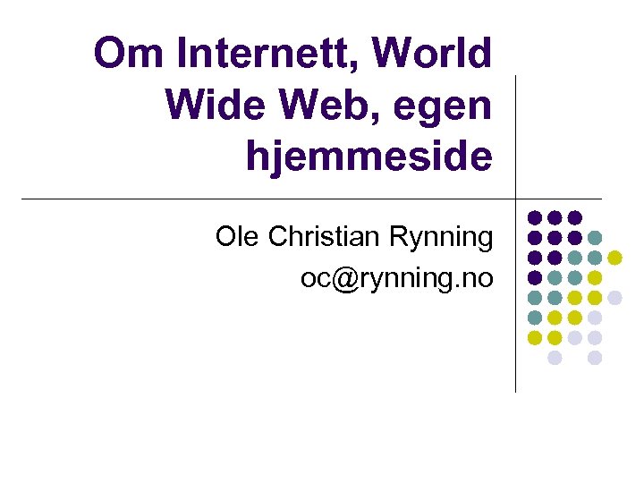 Om Internett, World Wide Web, egen hjemmeside Ole Christian Rynning oc@rynning. no 