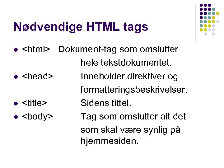 Nødvendige HTML tags l l <html> Dokument-tag som omslutter hele tekstdokumentet. <head> Inneholder direktiver