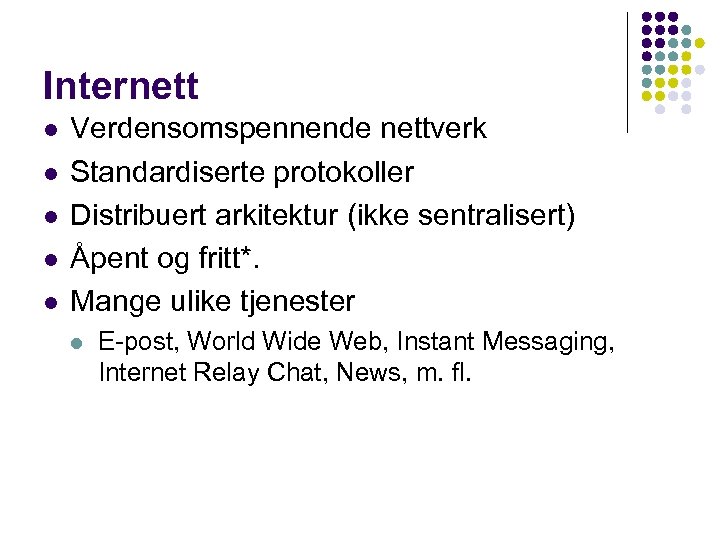 Internett l l l Verdensomspennende nettverk Standardiserte protokoller Distribuert arkitektur (ikke sentralisert) Åpent og