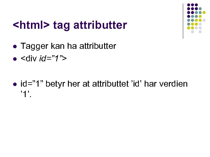 <html> tag attributter l l l Tagger kan ha attributter <div id=” 1”> id=”