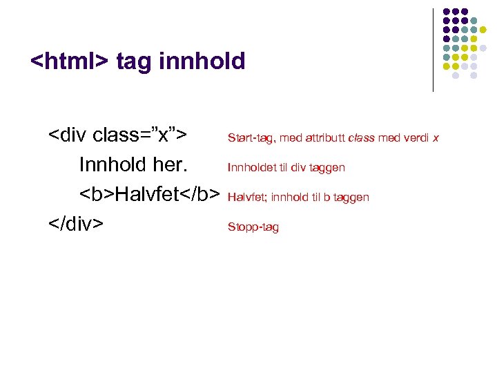 <html> tag innhold <div class=”x”> Innhold her. <b>Halvfet</b> </div> Start-tag, med attributt class med