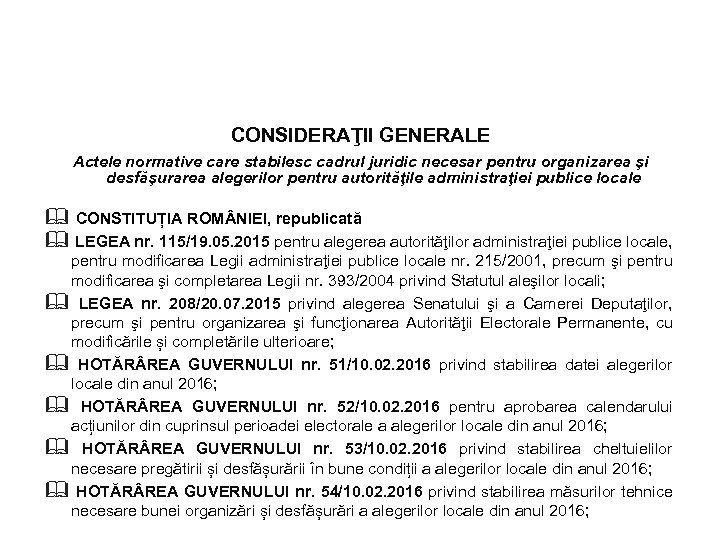 CONSIDERAŢII GENERALE Actele normative care stabilesc cadrul juridic necesar pentru organizarea şi desfăşurarea alegerilor