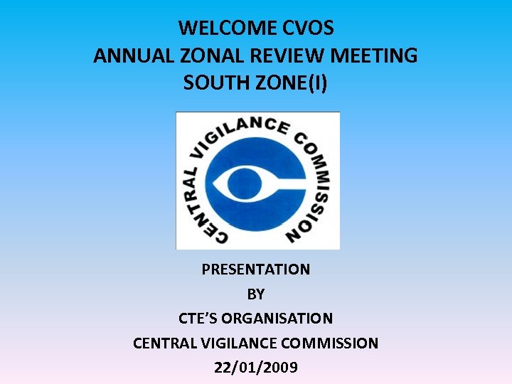 WELCOME CVOS ANNUAL ZONAL REVIEW MEETING SOUTH ZONE(I) PRESENTATION BY CTE’S ORGANISATION CENTRAL VIGILANCE