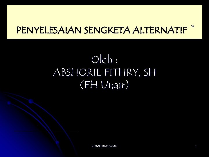 PENYELESAIAN SENGKETA ALTERNATIF * Oleh : ABSHORIL FITHRY, SH (FH Unair) BRW/FHUA/PSA/07 1 