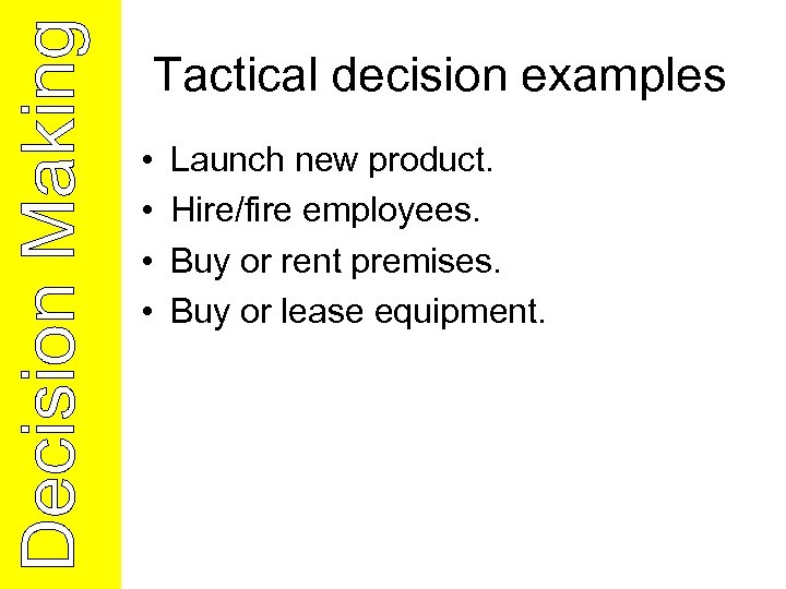Tactical decision examples • • Launch new product. Hire/fire employees. Buy or rent premises.