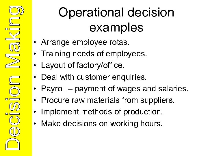 Operational decision examples • • Arrange employee rotas. Training needs of employees. Layout of