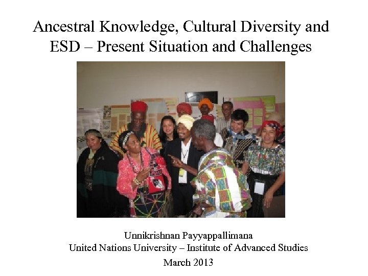 Ancestral Knowledge, Cultural Diversity and ESD – Present Situation and Challenges Unnikrishnan Payyappallimana United