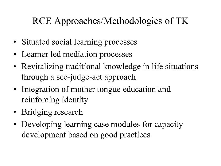 RCE Approaches/Methodologies of TK • Situated social learning processes • Learner led mediation processes